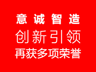 意诚智造：创新引领，再获多项荣誉​